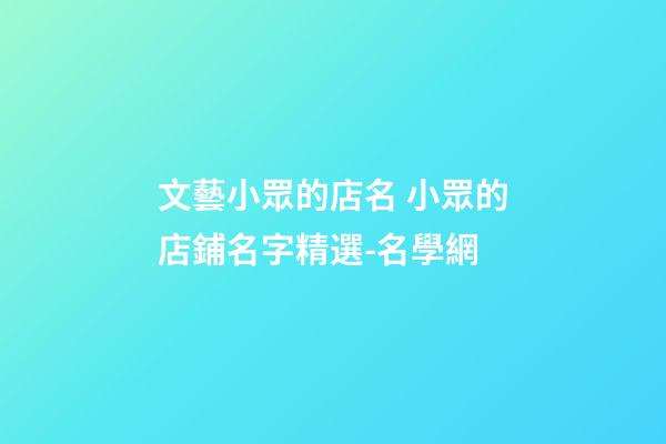 文藝小眾的店名 小眾的店鋪名字精選-名學網